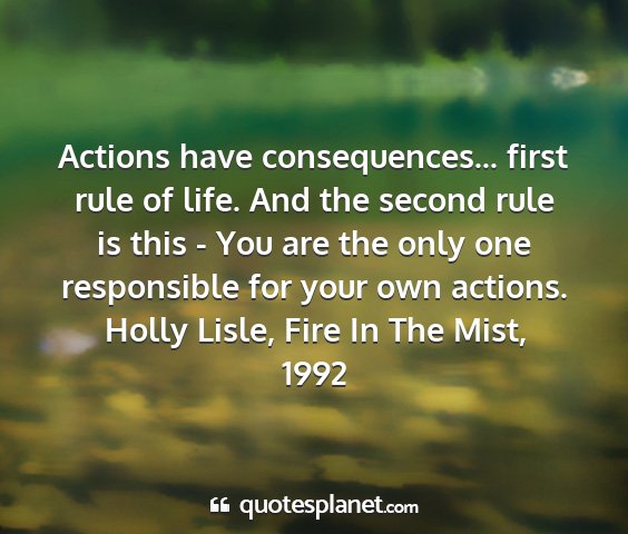 Holly lisle, fire in the mist, 1992 - actions have consequences... first rule of life....