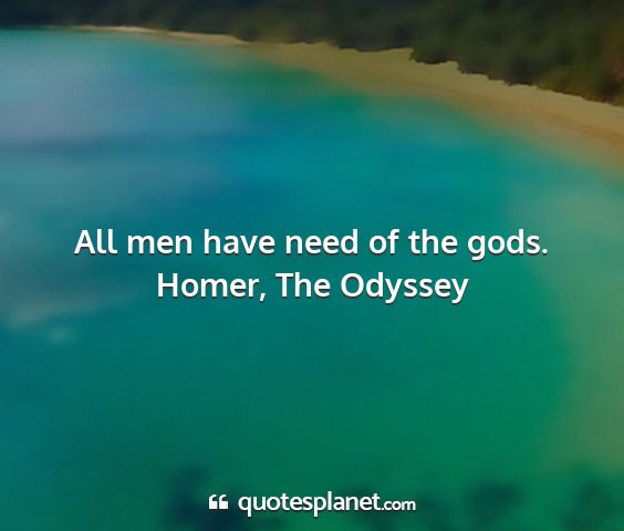 Homer, the odyssey - all men have need of the gods....