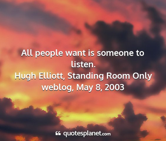 Hugh elliott, standing room only weblog, may 8, 2003 - all people want is someone to listen....