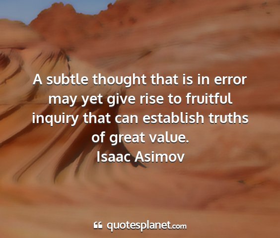 Isaac asimov - a subtle thought that is in error may yet give...