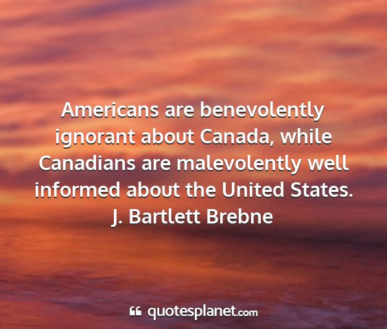 J. bartlett brebne - americans are benevolently ignorant about canada,...