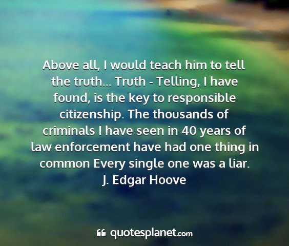 J. edgar hoove - above all, i would teach him to tell the truth......