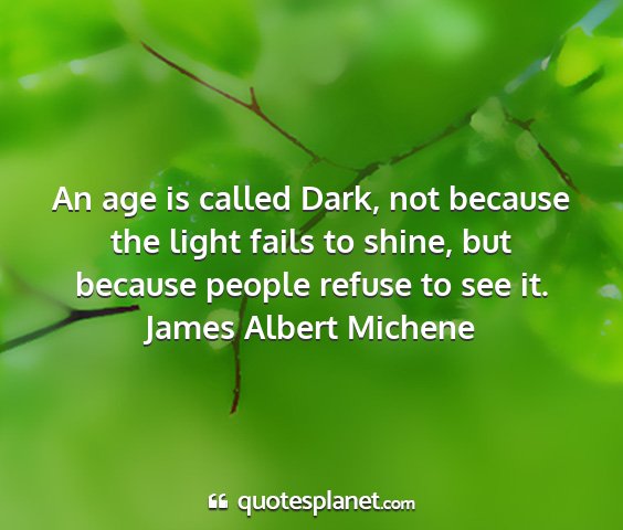 James albert michene - an age is called dark, not because the light...