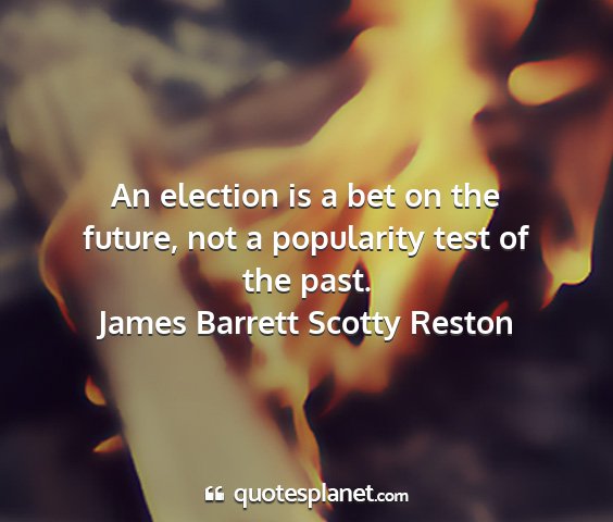 James barrett scotty reston - an election is a bet on the future, not a...