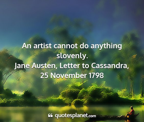 Jane austen, letter to cassandra, 25 november 1798 - an artist cannot do anything slovenly....