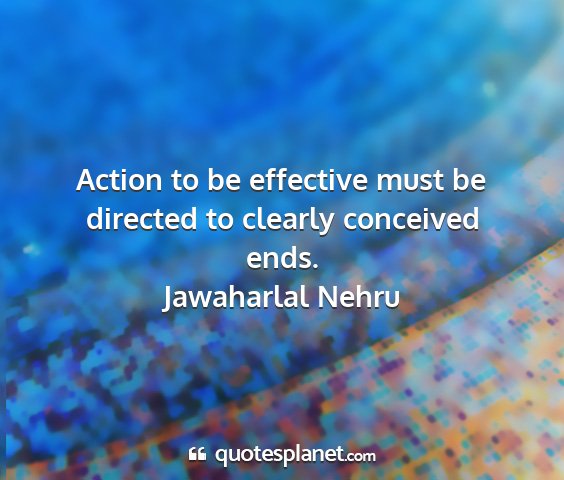 Jawaharlal nehru - action to be effective must be directed to...