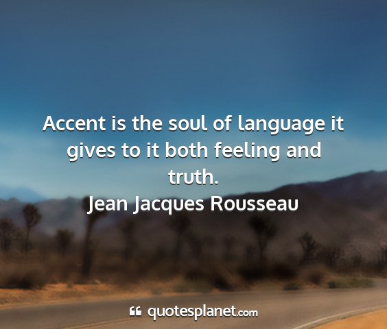Jean jacques rousseau - accent is the soul of language it gives to it...