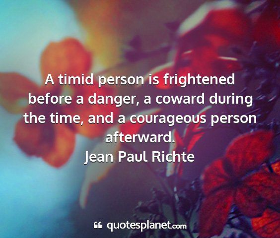 Jean paul richte - a timid person is frightened before a danger, a...