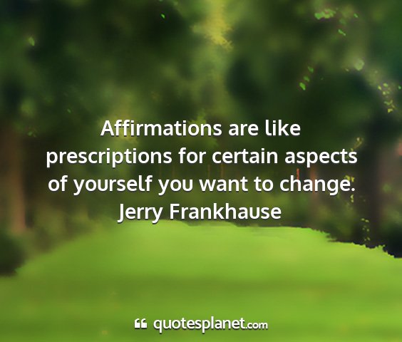 Jerry frankhause - affirmations are like prescriptions for certain...