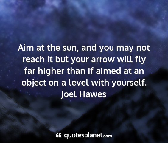 Joel hawes - aim at the sun, and you may not reach it but your...