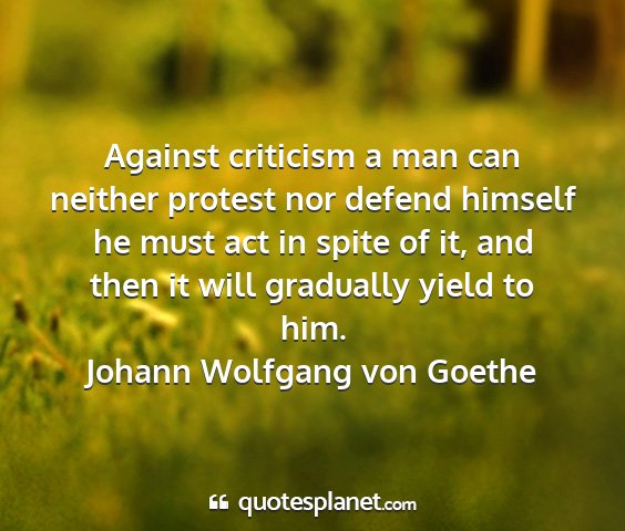 Johann wolfgang von goethe - against criticism a man can neither protest nor...