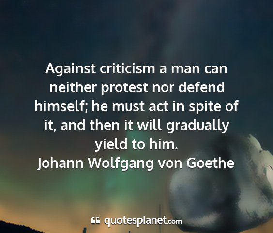 Johann wolfgang von goethe - against criticism a man can neither protest nor...