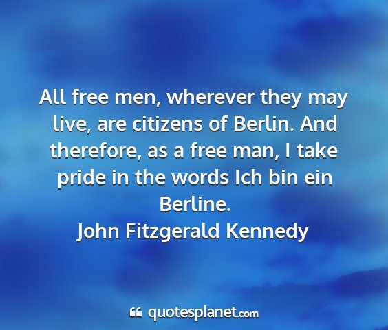 John fitzgerald kennedy - all free men, wherever they may live, are...