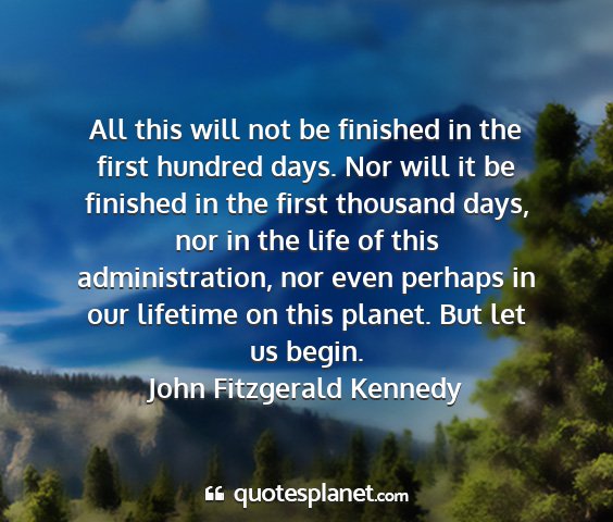 John fitzgerald kennedy - all this will not be finished in the first...