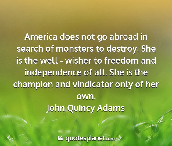 John quincy adams - america does not go abroad in search of monsters...