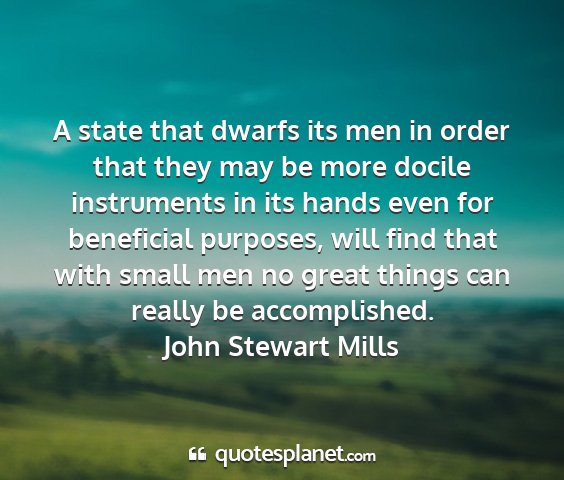 John stewart mills - a state that dwarfs its men in order that they...