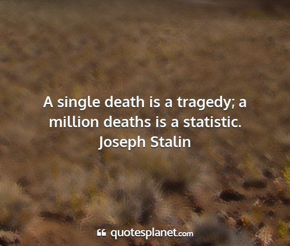 Joseph stalin - a single death is a tragedy; a million deaths is...