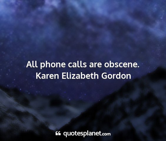 Karen elizabeth gordon - all phone calls are obscene....