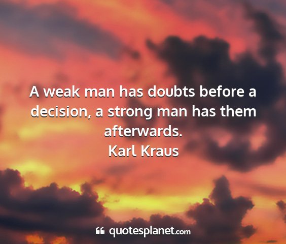 Karl kraus - a weak man has doubts before a decision, a strong...