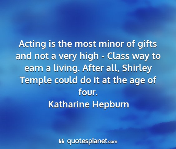 Katharine hepburn - acting is the most minor of gifts and not a very...