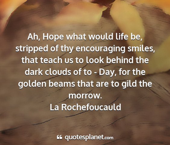 La rochefoucauld - ah, hope what would life be, stripped of thy...