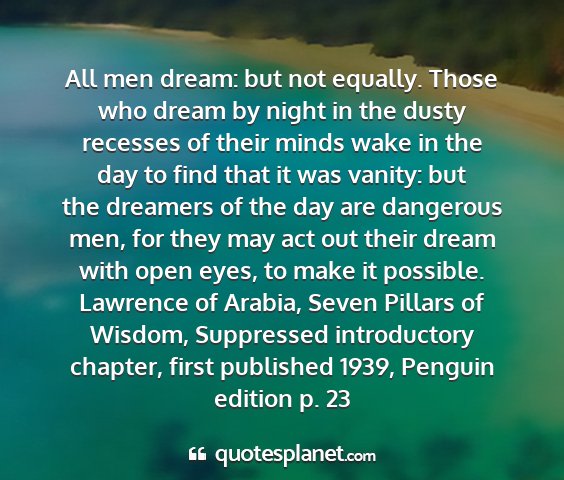 Lawrence of arabia, seven pillars of wisdom, suppressed introductory chapter, first published 1939, penguin edition p. 23 - all men dream: but not equally. those who dream...