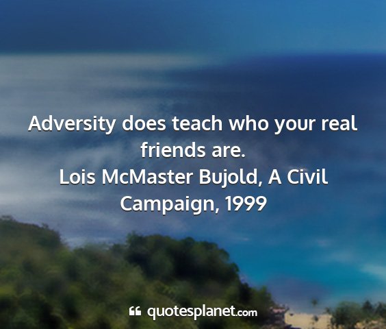 Lois mcmaster bujold, a civil campaign, 1999 - adversity does teach who your real friends are....