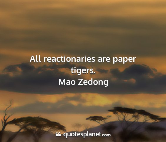 Mao zedong - all reactionaries are paper tigers....
