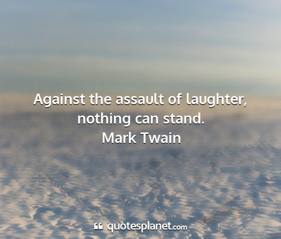 Mark twain - against the assault of laughter, nothing can...