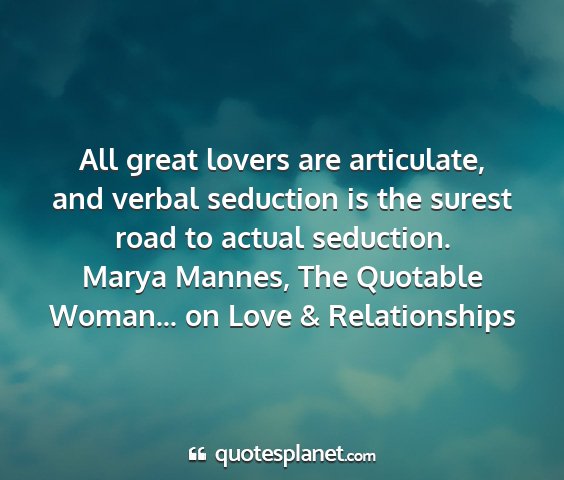 Marya mannes, the quotable woman... on love & relationships - all great lovers are articulate, and verbal...