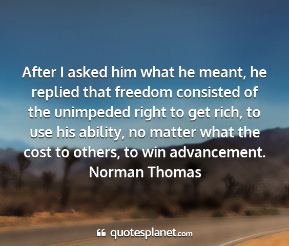 Norman thomas - after i asked him what he meant, he replied that...