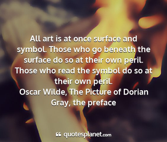 Oscar wilde, the picture of dorian gray, the preface - all art is at once surface and symbol. those who...