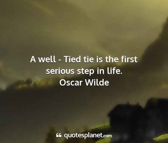 Oscar wilde - a well - tied tie is the first serious step in...