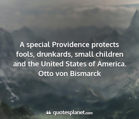 Otto von bismarck - a special providence protects fools, drunkards,...