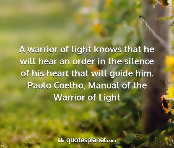 Paulo coelho, manual of the warrior of light - a warrior of light knows that he will hear an...