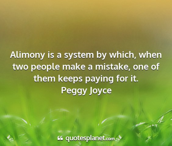 Peggy joyce - alimony is a system by which, when two people...