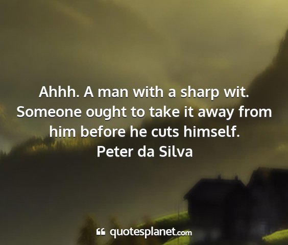 Peter da silva - ahhh. a man with a sharp wit. someone ought to...