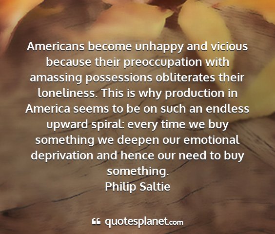 Philip saltie - americans become unhappy and vicious because...