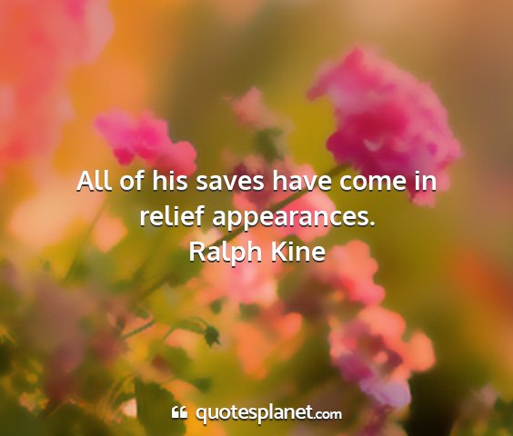 Ralph kine - all of his saves have come in relief appearances....