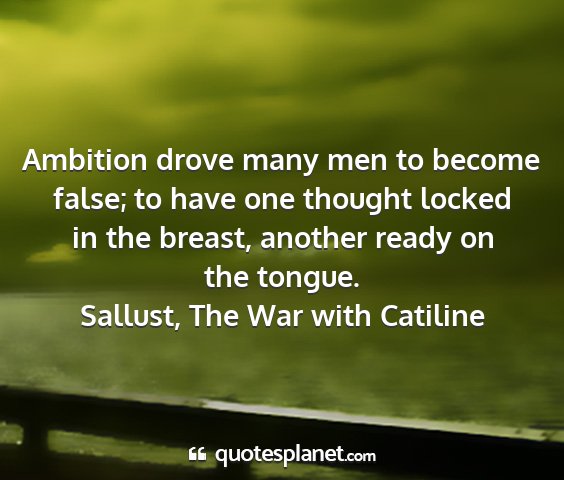 Sallust, the war with catiline - ambition drove many men to become false; to have...