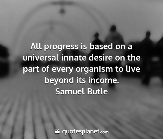 Samuel butle - all progress is based on a universal innate...
