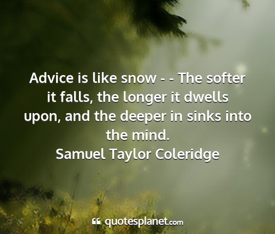 Samuel taylor coleridge - advice is like snow - - the softer it falls, the...