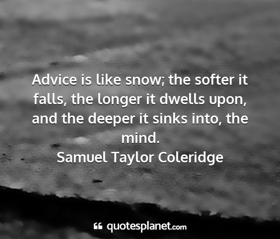 Samuel taylor coleridge - advice is like snow; the softer it falls, the...
