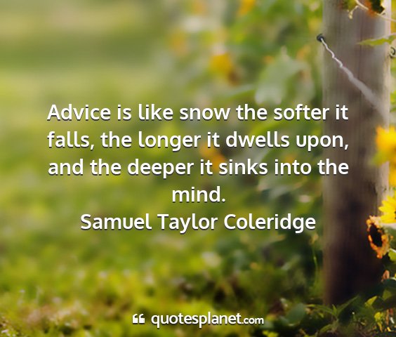 Samuel taylor coleridge - advice is like snow the softer it falls, the...