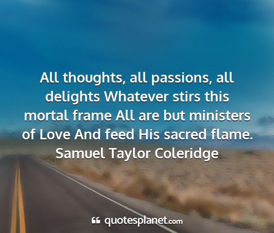 Samuel taylor coleridge - all thoughts, all passions, all delights whatever...