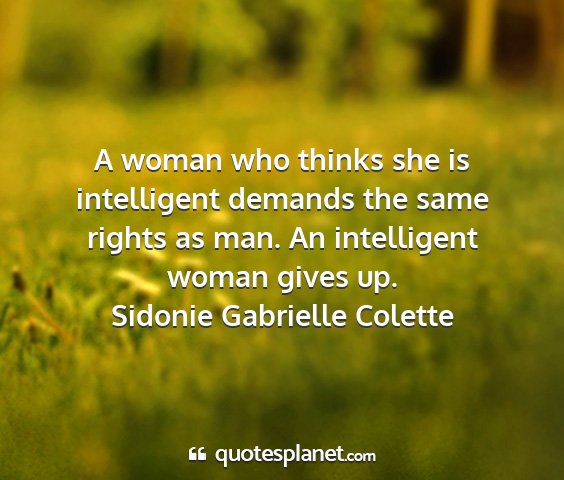 Sidonie gabrielle colette - a woman who thinks she is intelligent demands the...