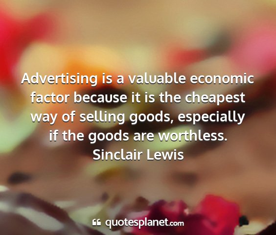 Sinclair lewis - advertising is a valuable economic factor because...