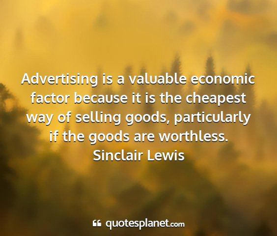 Sinclair lewis - advertising is a valuable economic factor because...