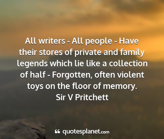 Sir v pritchett - all writers - all people - have their stores of...