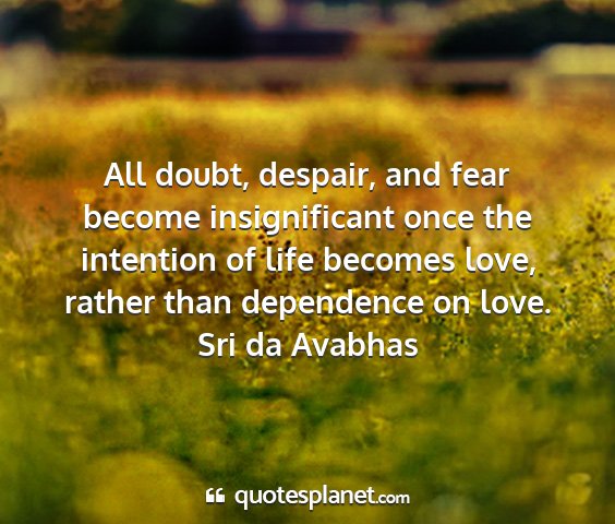 Sri da avabhas - all doubt, despair, and fear become insignificant...